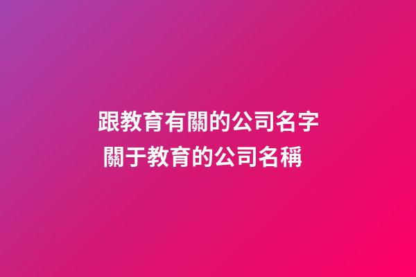 跟教育有關的公司名字 關于教育的公司名稱-第1張-公司起名-玄機派